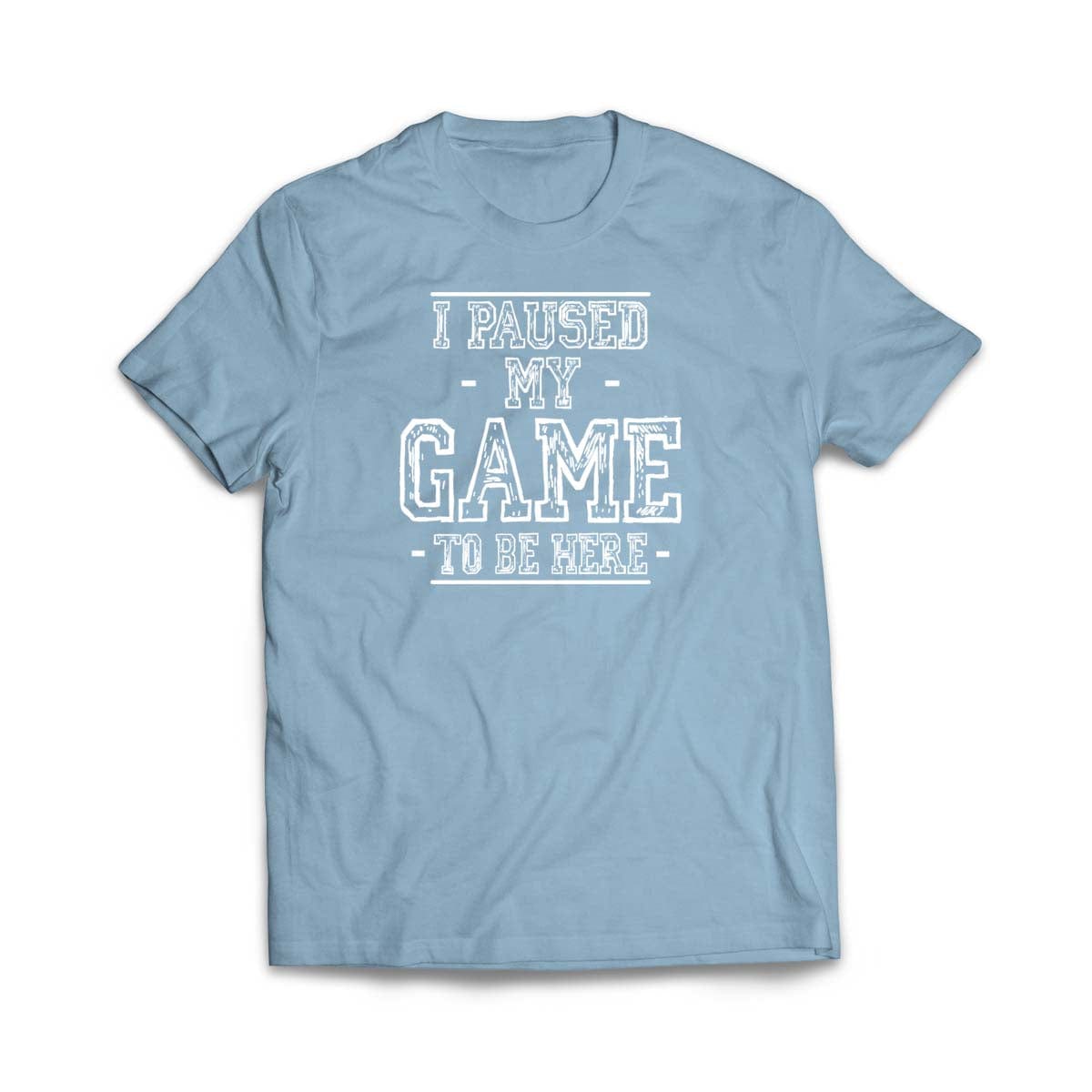 I Paused My Game to Be Here T-Shirt