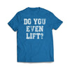 Do you Even Lift T-Shirt - We Got Teez