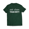 Eat Clean Train dirty Forest Green T-Shirt - We Got Teez